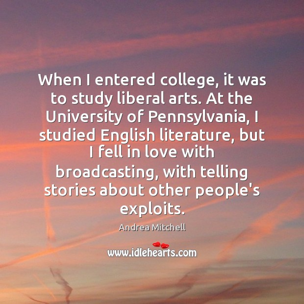 When I entered college, it was to study liberal arts. At the Andrea Mitchell Picture Quote