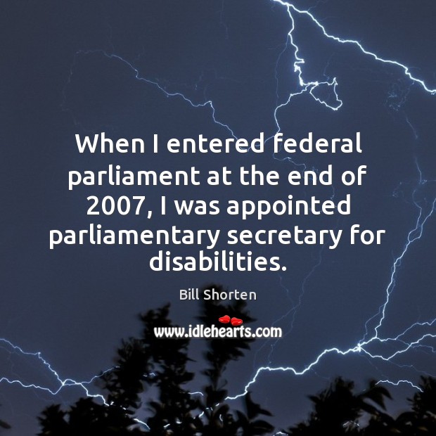 When I entered federal parliament at the end of 2007, I was appointed Bill Shorten Picture Quote