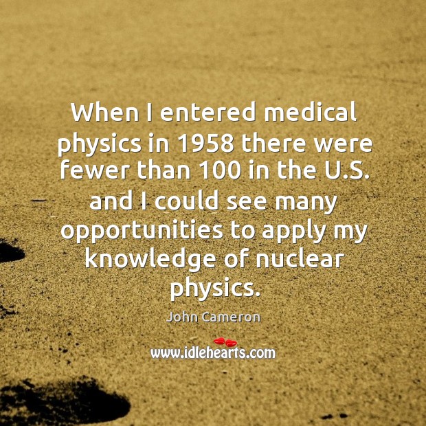 When I entered medical physics in 1958 there were fewer than 100 in the u.s. And I could John Cameron Picture Quote