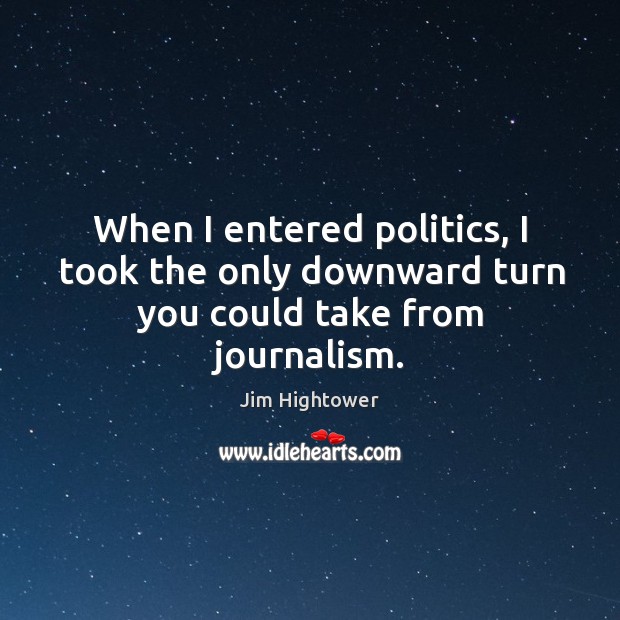 When I entered politics, I took the only downward turn you could take from journalism. Politics Quotes Image