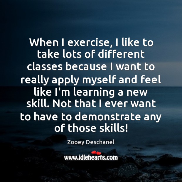 When I exercise, I like to take lots of different classes because Zooey Deschanel Picture Quote