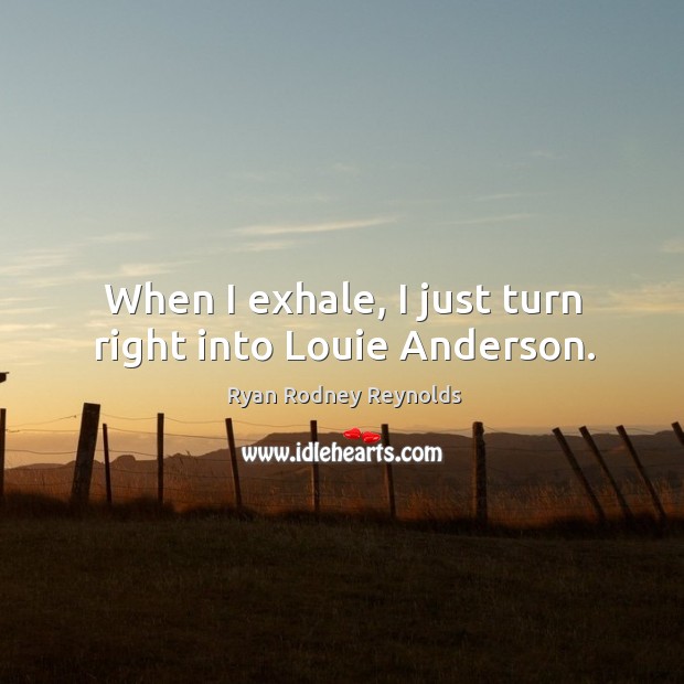 When I exhale, I just turn right into louie anderson. Ryan Rodney Reynolds Picture Quote