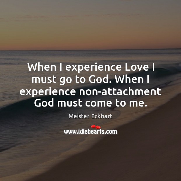 When I experience Love I must go to God. When I experience Meister Eckhart Picture Quote
