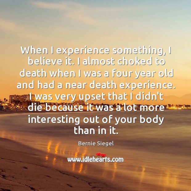 When I experience something, I believe it. I almost choked to death Image