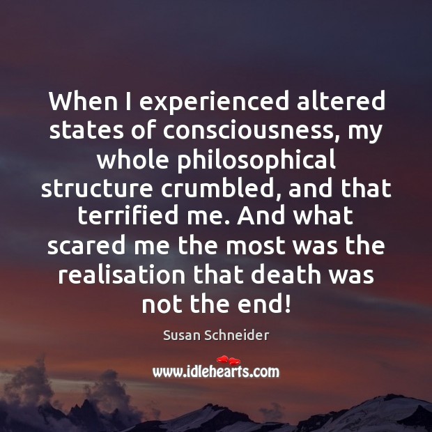 When I experienced altered states of consciousness, my whole philosophical structure crumbled, 