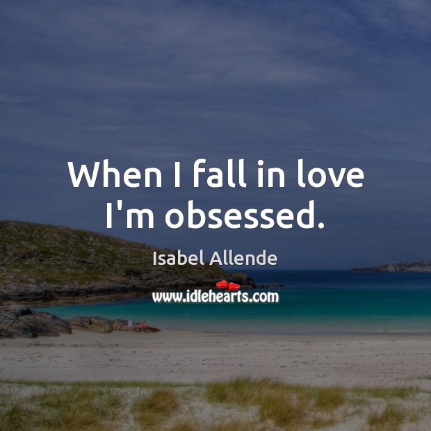 When I fall in love I’m obsessed. Isabel Allende Picture Quote