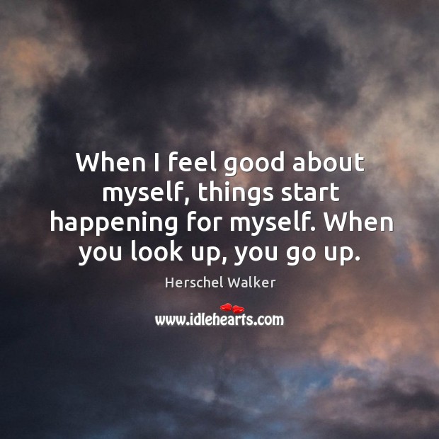 When I feel good about myself, things start happening for myself. When you look up, you go up. Image