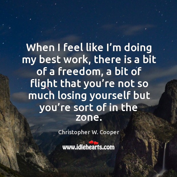 When I feel like I’m doing my best work, there is a bit of a freedom, a bit of flight Christopher W. Cooper Picture Quote
