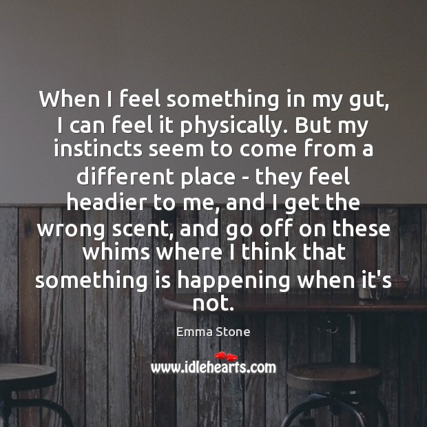 When I feel something in my gut, I can feel it physically. Emma Stone Picture Quote