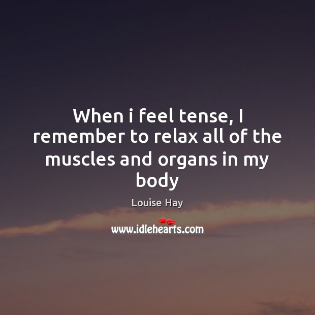 When i feel tense, I remember to relax all of the muscles and organs in my body Louise Hay Picture Quote