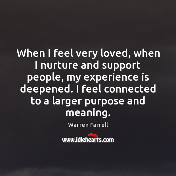When I feel very loved, when I nurture and support people, my Warren Farrell Picture Quote