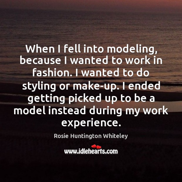 When I fell into modeling, because I wanted to work in fashion. Rosie Huntington Whiteley Picture Quote