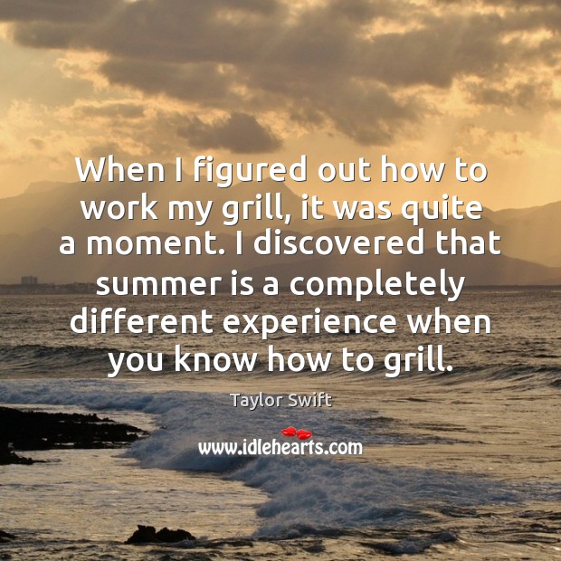 When I figured out how to work my grill, it was quite Taylor Swift Picture Quote