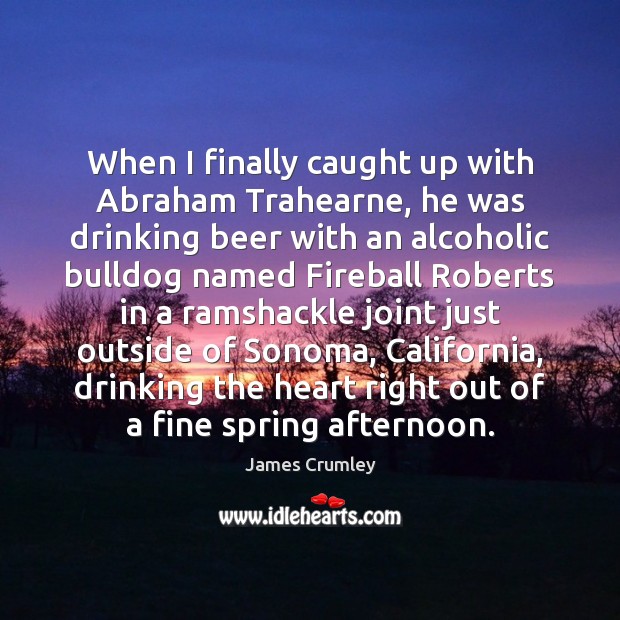 When I finally caught up with Abraham Trahearne, he was drinking beer James Crumley Picture Quote