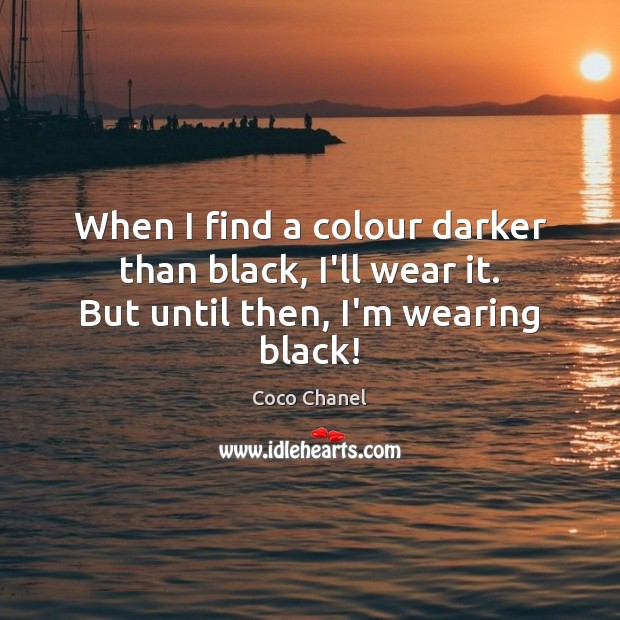When I find a colour darker than black, I’ll wear it. But until then, I’m wearing black! Coco Chanel Picture Quote