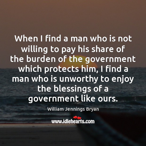 When I find a man who is not willing to pay his William Jennings Bryan Picture Quote