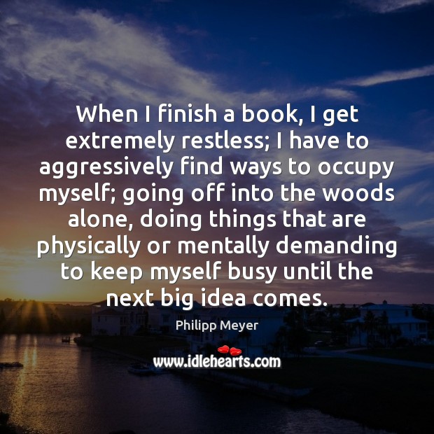 When I finish a book, I get extremely restless; I have to Philipp Meyer Picture Quote