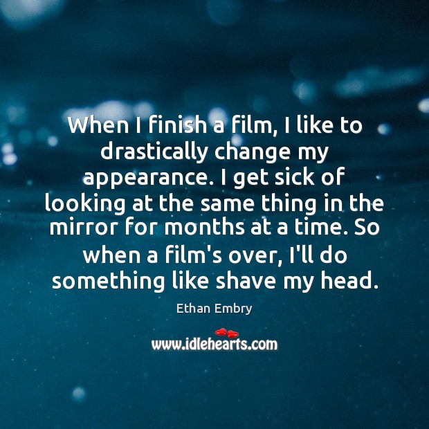 When I finish a film, I like to drastically change my appearance. Ethan Embry Picture Quote