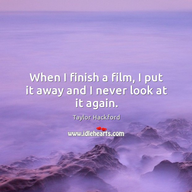 When I finish a film, I put it away and I never look at it again. Taylor Hackford Picture Quote