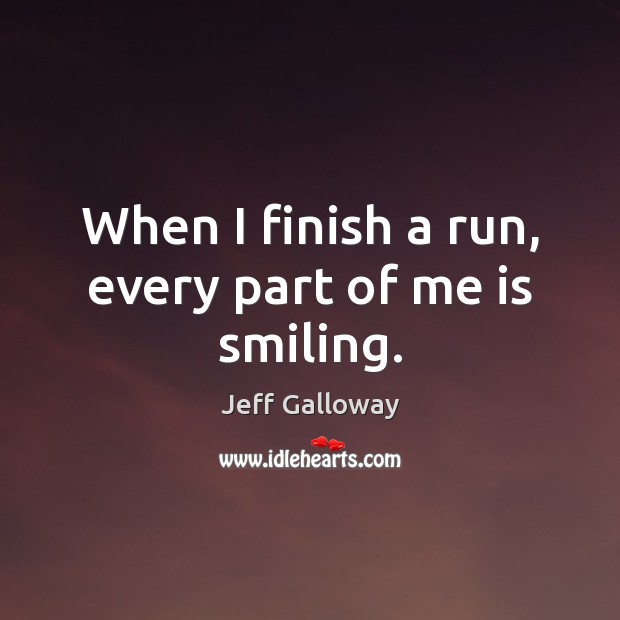 When I finish a run, every part of me is smiling. Jeff Galloway Picture Quote