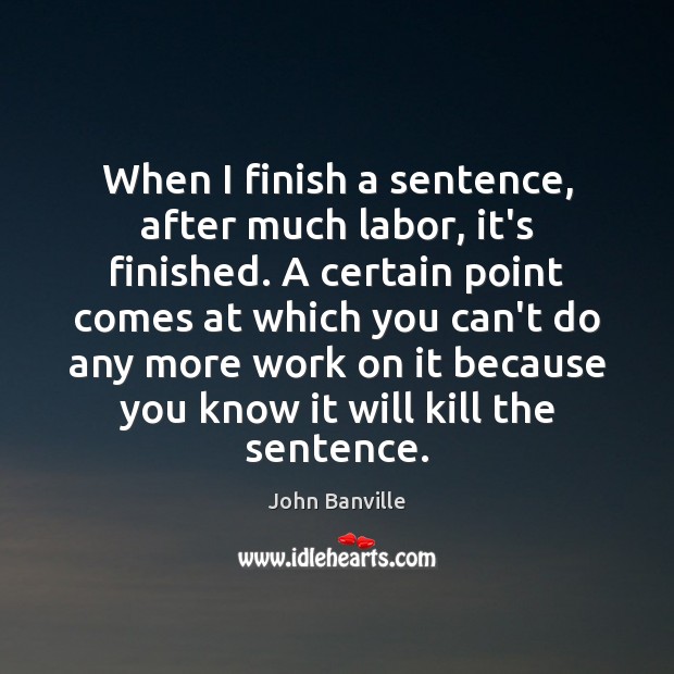 When I finish a sentence, after much labor, it’s finished. A certain John Banville Picture Quote