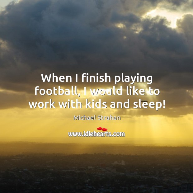 When I finish playing football, I would like to work with kids and sleep! Michael Strahan Picture Quote
