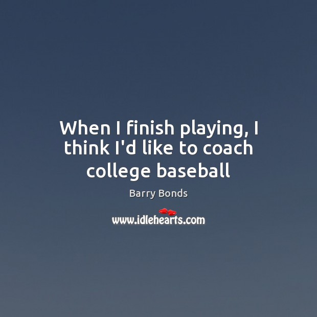 When I finish playing, I think I’d like to coach college baseball Barry Bonds Picture Quote