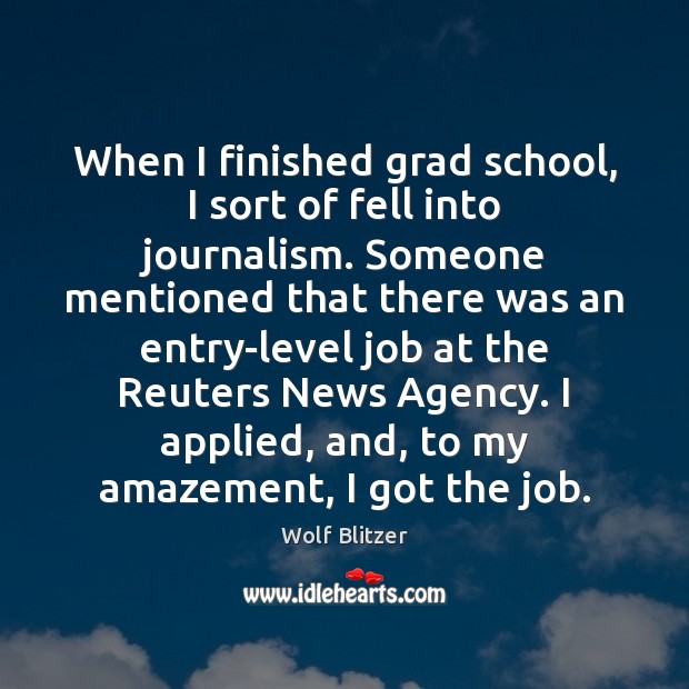 When I finished grad school, I sort of fell into journalism. Someone Image