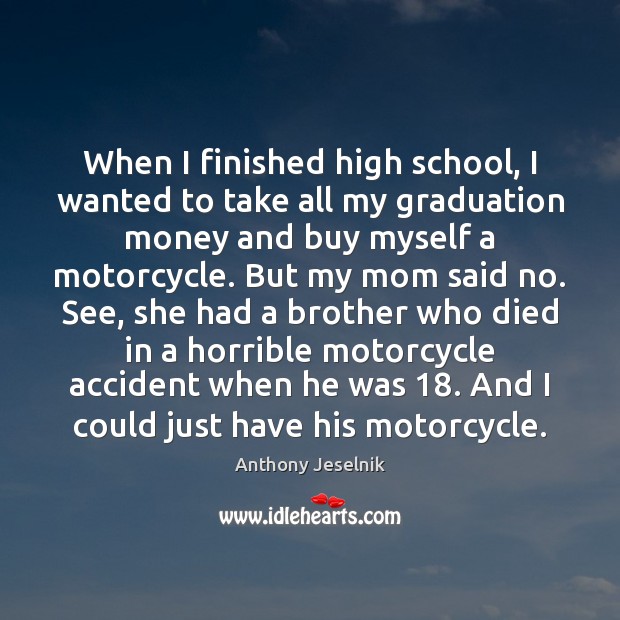 When I finished high school, I wanted to take all my graduation Anthony Jeselnik Picture Quote