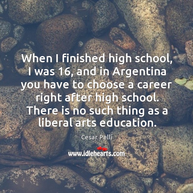 When I finished high school, I was 16, and in Argentina you have 