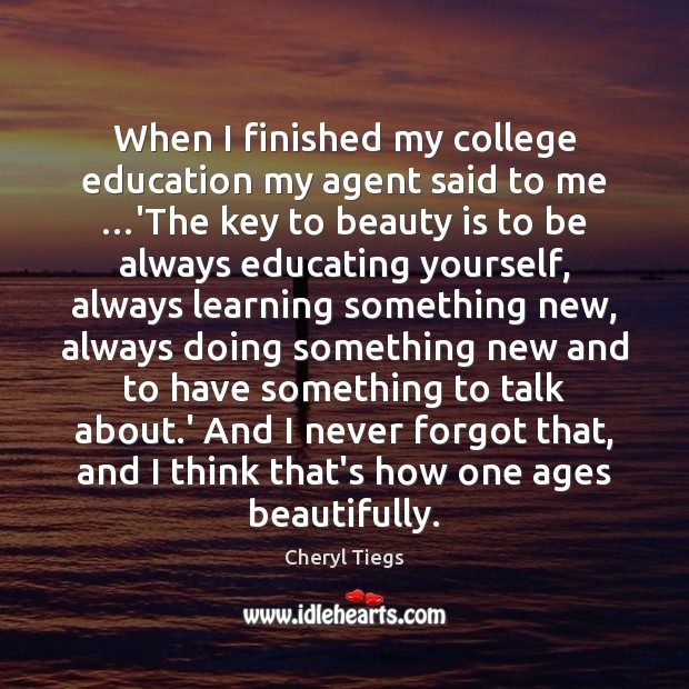 When I finished my college education my agent said to me …’The Cheryl Tiegs Picture Quote