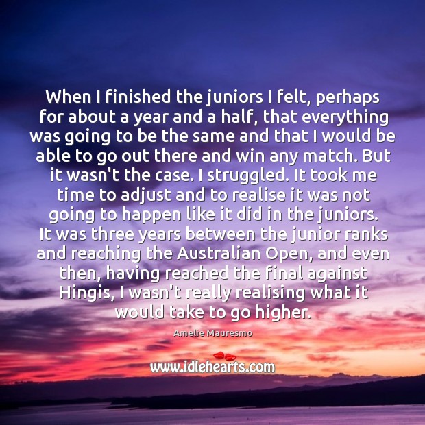 When I finished the juniors I felt, perhaps for about a year Amelie Mauresmo Picture Quote