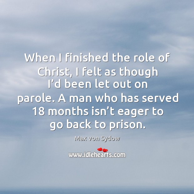 When I finished the role of christ, I felt as though I’d been let out on parole. Max von Sydow Picture Quote