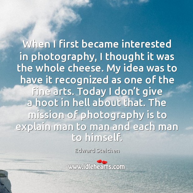 When I first became interested in photography, I thought it was the whole cheese. Edward Steichen Picture Quote