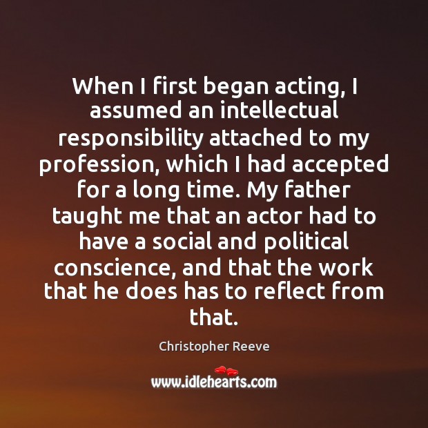 When I first began acting, I assumed an intellectual responsibility attached to Christopher Reeve Picture Quote