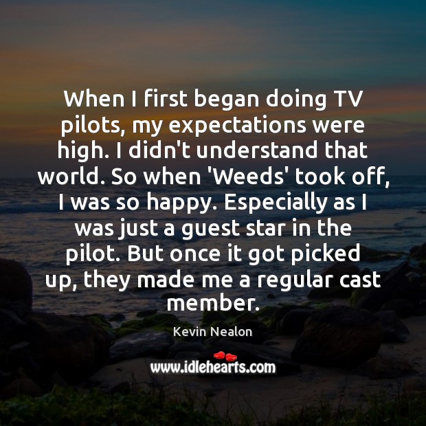 When I first began doing TV pilots, my expectations were high. I Kevin Nealon Picture Quote