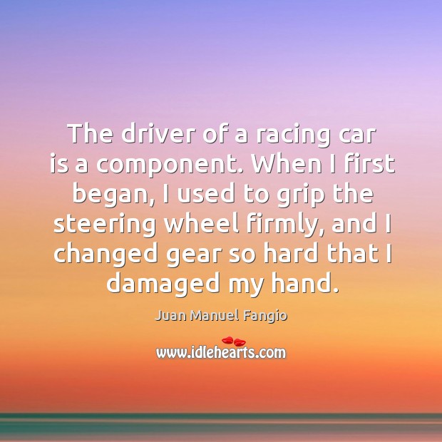 When I first began, I used to grip the steering wheel firmly, and I changed gear Juan Manuel Fangio Picture Quote