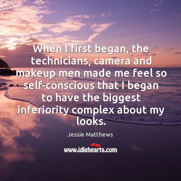 When I first began, the technicians, camera and makeup men made me feel so self-conscious Jessie Matthews Picture Quote