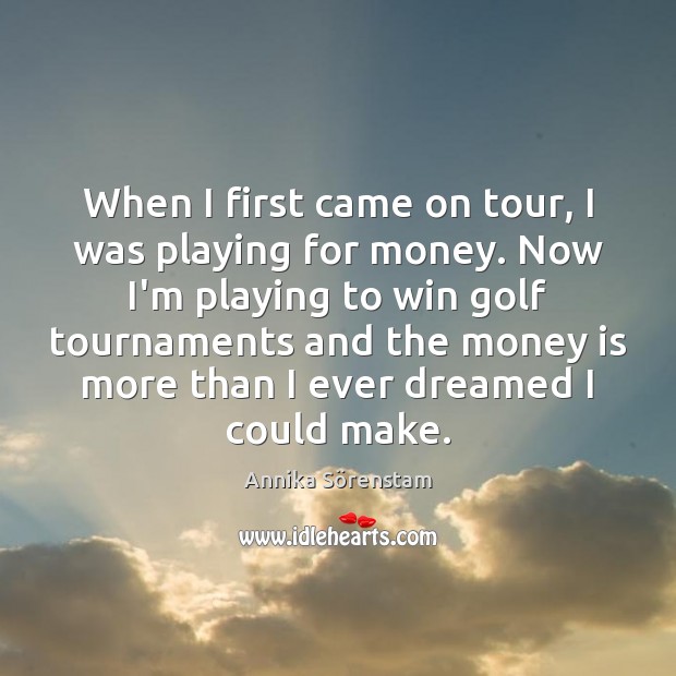 When I first came on tour, I was playing for money. Now Annika Sörenstam Picture Quote