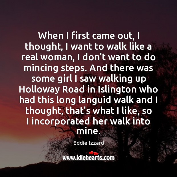 When I first came out, I thought, I want to walk like Eddie Izzard Picture Quote