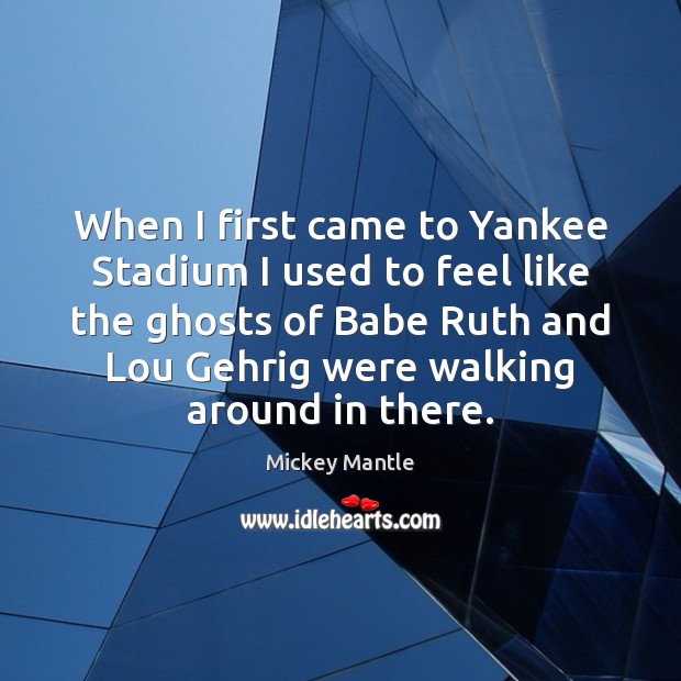When I first came to Yankee Stadium I used to feel like Mickey Mantle Picture Quote