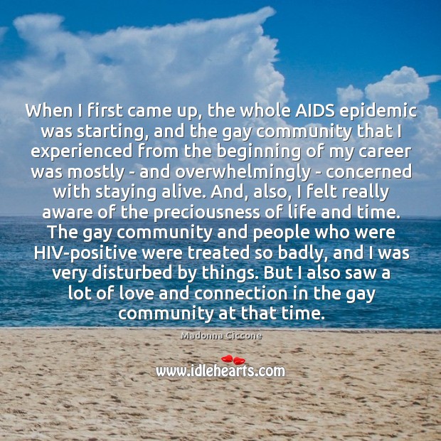 When I first came up, the whole AIDS epidemic was starting, and Madonna Ciccone Picture Quote