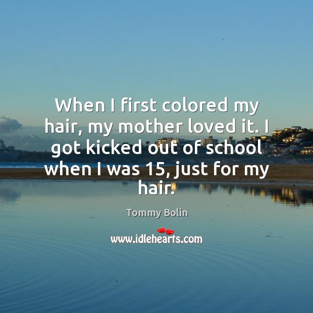 When I first colored my hair, my mother loved it. I got Tommy Bolin Picture Quote