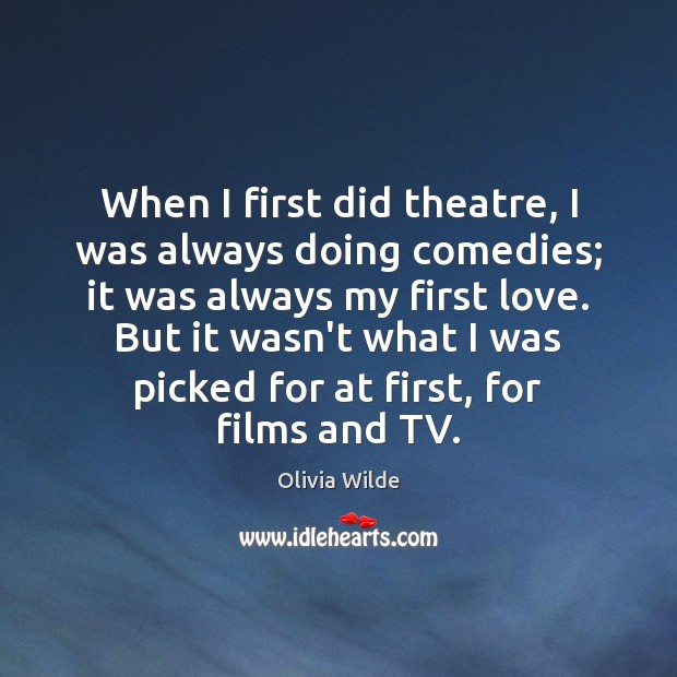 When I first did theatre, I was always doing comedies; it was Olivia Wilde Picture Quote