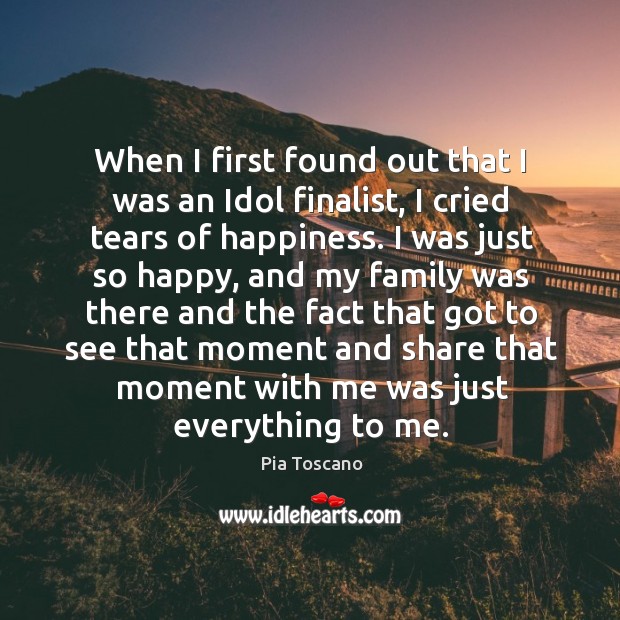 When I first found out that I was an idol finalist, I cried tears of happiness. Pia Toscano Picture Quote