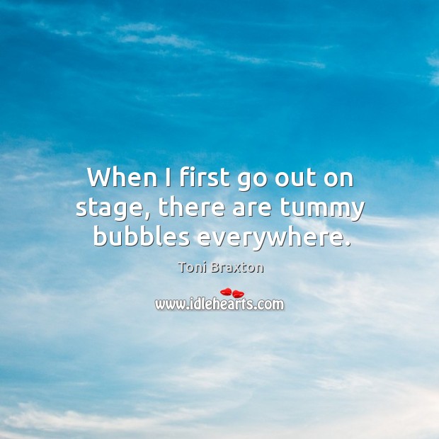 When I first go out on stage, there are tummy bubbles everywhere. Toni Braxton Picture Quote