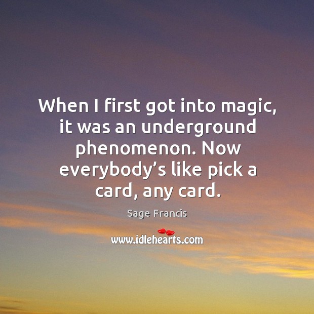 When I first got into magic, it was an underground phenomenon. Now everybody’s like pick a card, any card. Sage Francis Picture Quote