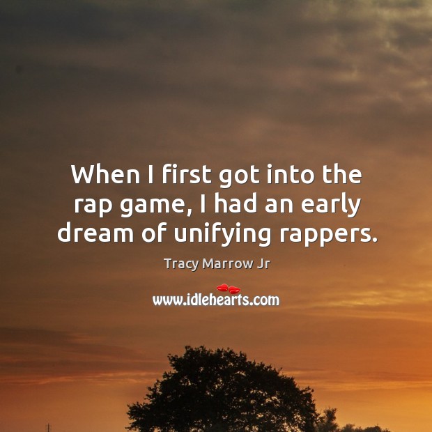 When I first got into the rap game, I had an early dream of unifying rappers. Tracy Marrow Jr Picture Quote