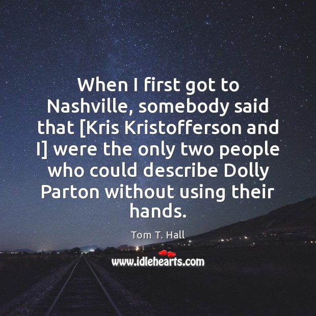 When I first got to Nashville, somebody said that [Kris Kristofferson and Tom T. Hall Picture Quote