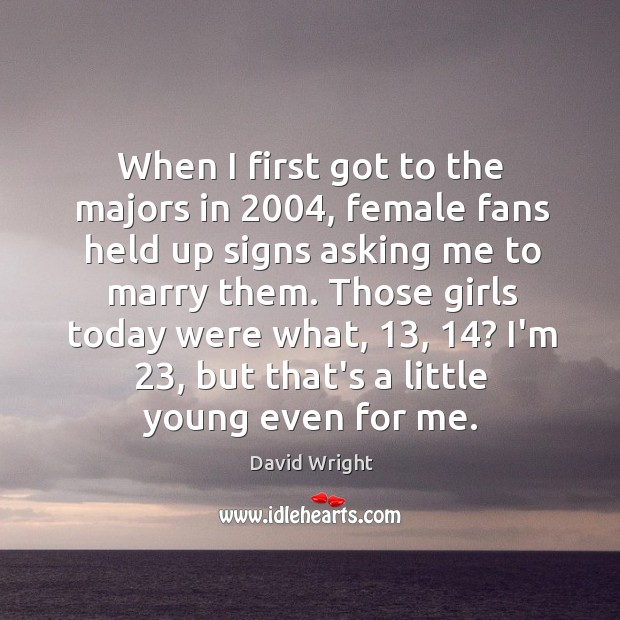 When I first got to the majors in 2004, female fans held up David Wright Picture Quote